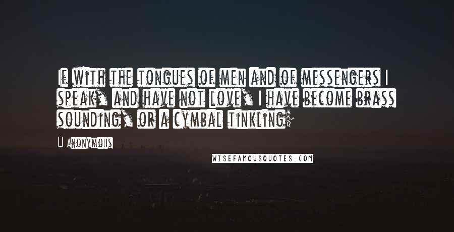 Anonymous Quotes: If with the tongues of men and of messengers I speak, and have not love, I have become brass sounding, or a cymbal tinkling;