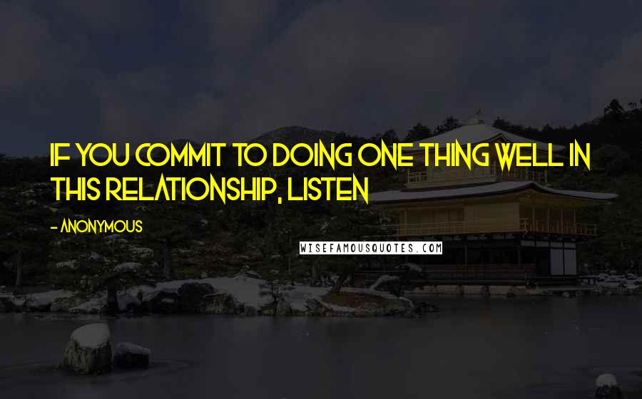 Anonymous Quotes: If you commit to doing one thing well in this relationship, listen