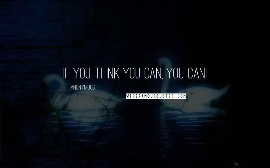 Anonymous Quotes: If you think you can, you can!