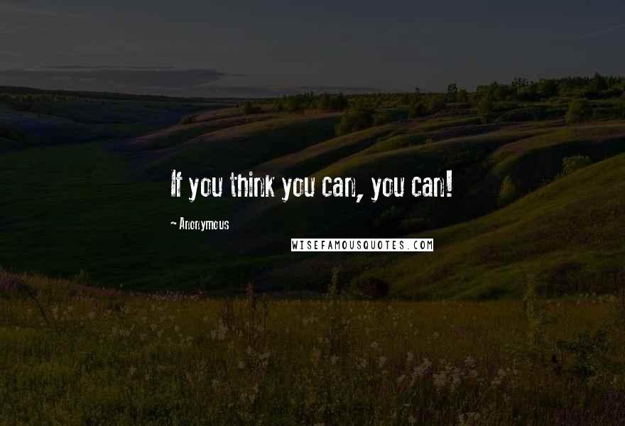 Anonymous Quotes: If you think you can, you can!