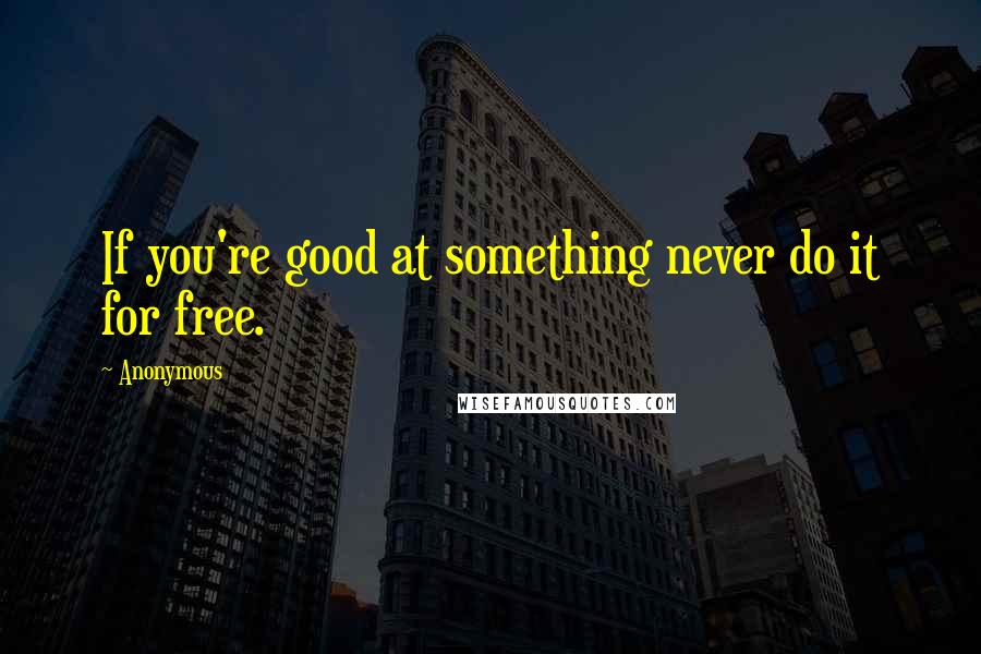 Anonymous Quotes: If you're good at something never do it for free.