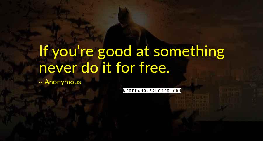 Anonymous Quotes: If you're good at something never do it for free.