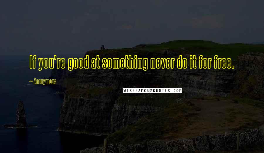 Anonymous Quotes: If you're good at something never do it for free.