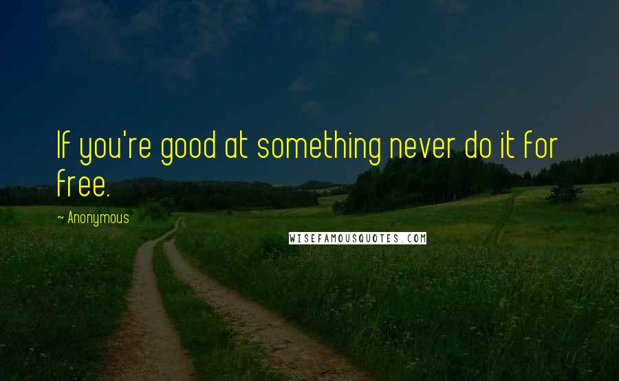 Anonymous Quotes: If you're good at something never do it for free.