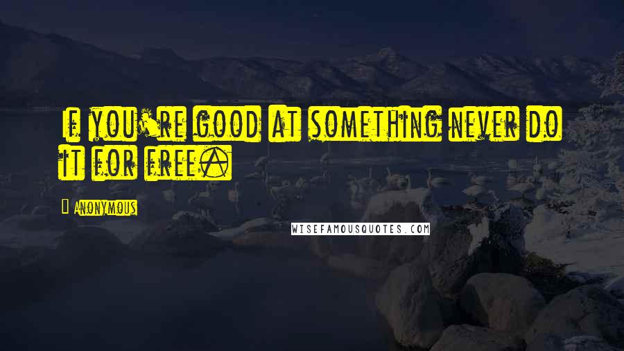 Anonymous Quotes: If you're good at something never do it for free.