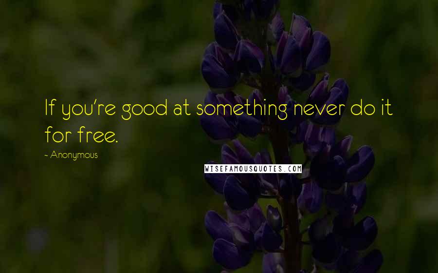 Anonymous Quotes: If you're good at something never do it for free.