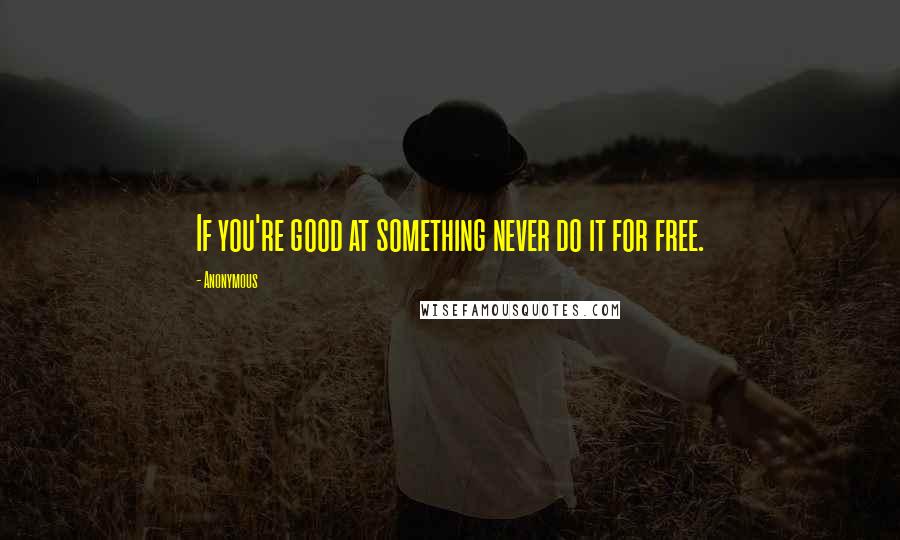 Anonymous Quotes: If you're good at something never do it for free.