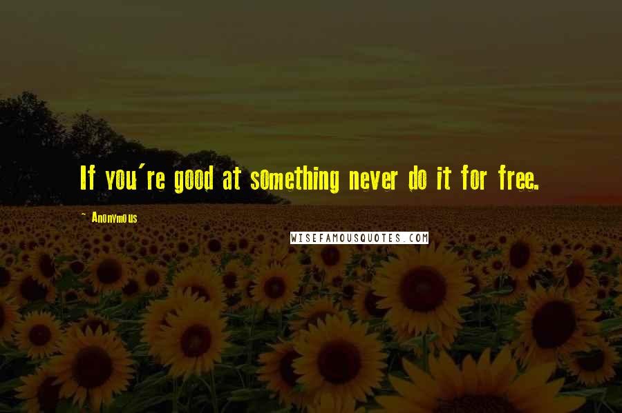 Anonymous Quotes: If you're good at something never do it for free.