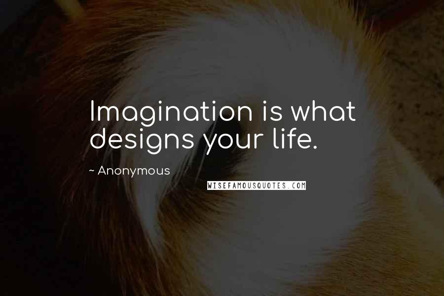 Anonymous Quotes: Imagination is what designs your life.