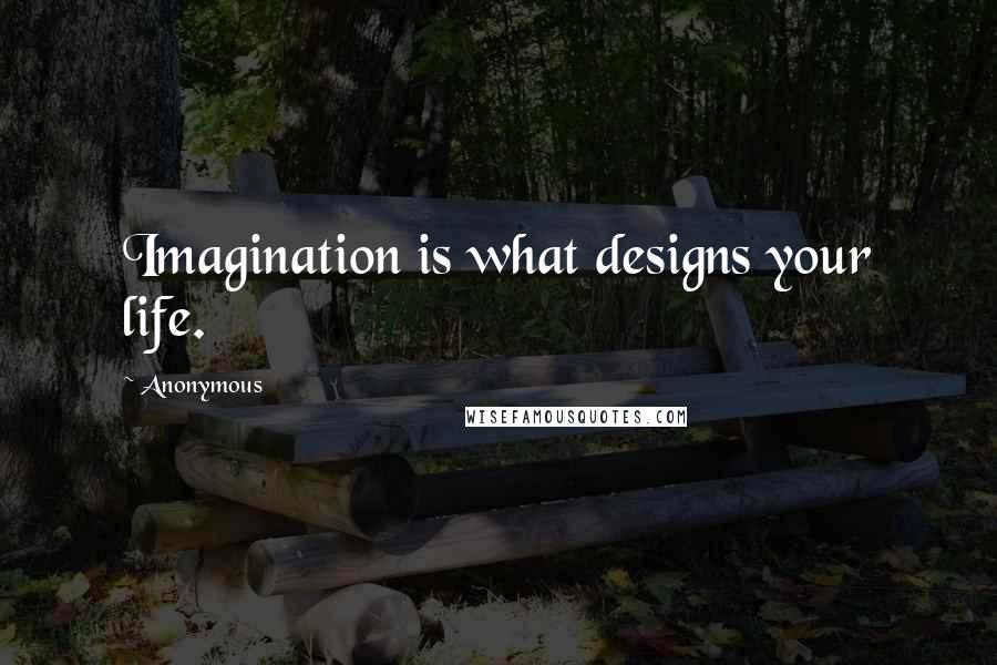 Anonymous Quotes: Imagination is what designs your life.