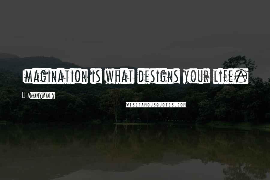 Anonymous Quotes: Imagination is what designs your life.