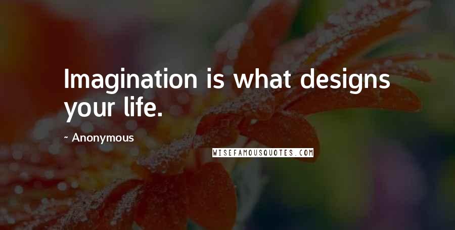 Anonymous Quotes: Imagination is what designs your life.