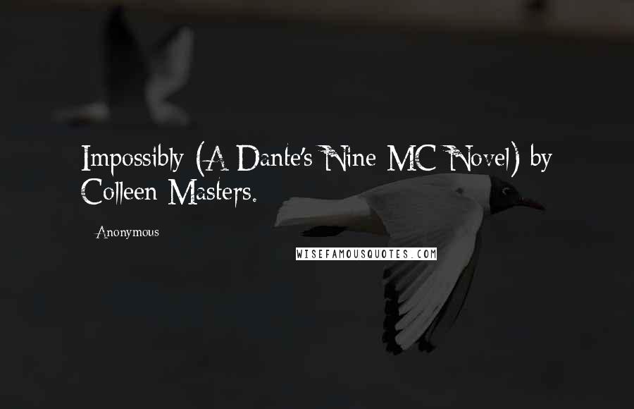 Anonymous Quotes: Impossibly (A Dante's Nine MC Novel) by Colleen Masters.