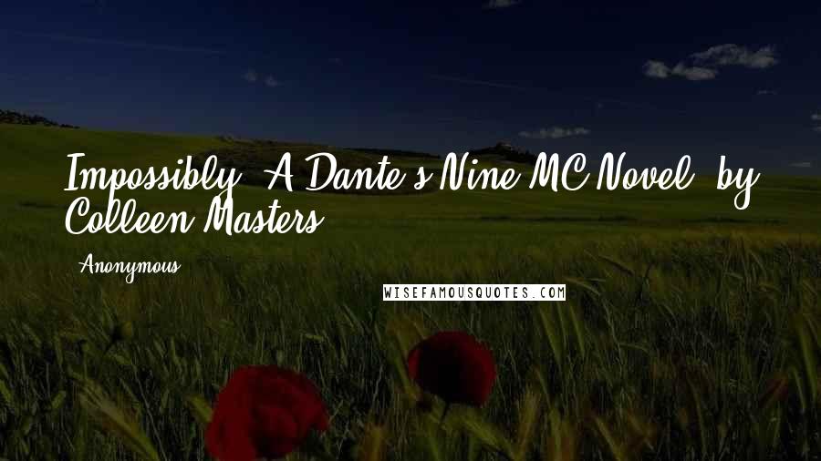 Anonymous Quotes: Impossibly (A Dante's Nine MC Novel) by Colleen Masters.