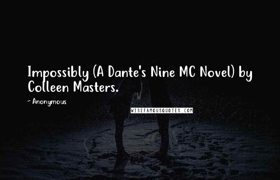 Anonymous Quotes: Impossibly (A Dante's Nine MC Novel) by Colleen Masters.