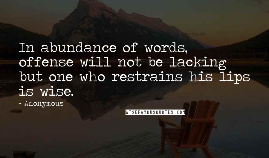 Anonymous Quotes: In abundance of words, offense will not be lacking but one who restrains his lips is wise.