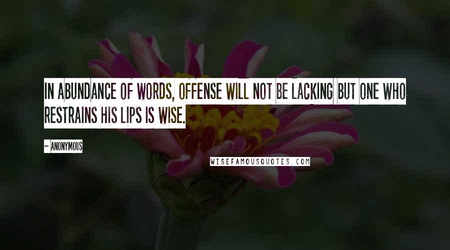 Anonymous Quotes: In abundance of words, offense will not be lacking but one who restrains his lips is wise.