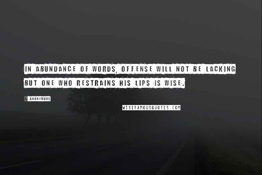 Anonymous Quotes: In abundance of words, offense will not be lacking but one who restrains his lips is wise.
