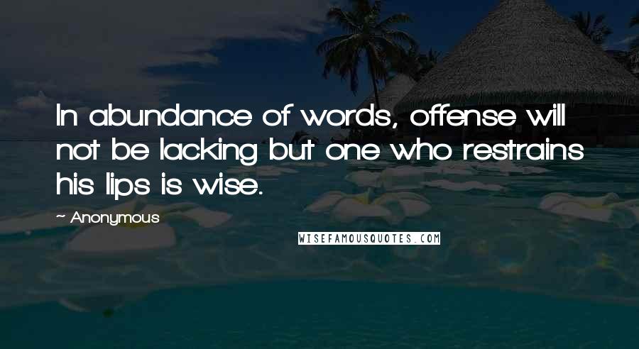 Anonymous Quotes: In abundance of words, offense will not be lacking but one who restrains his lips is wise.