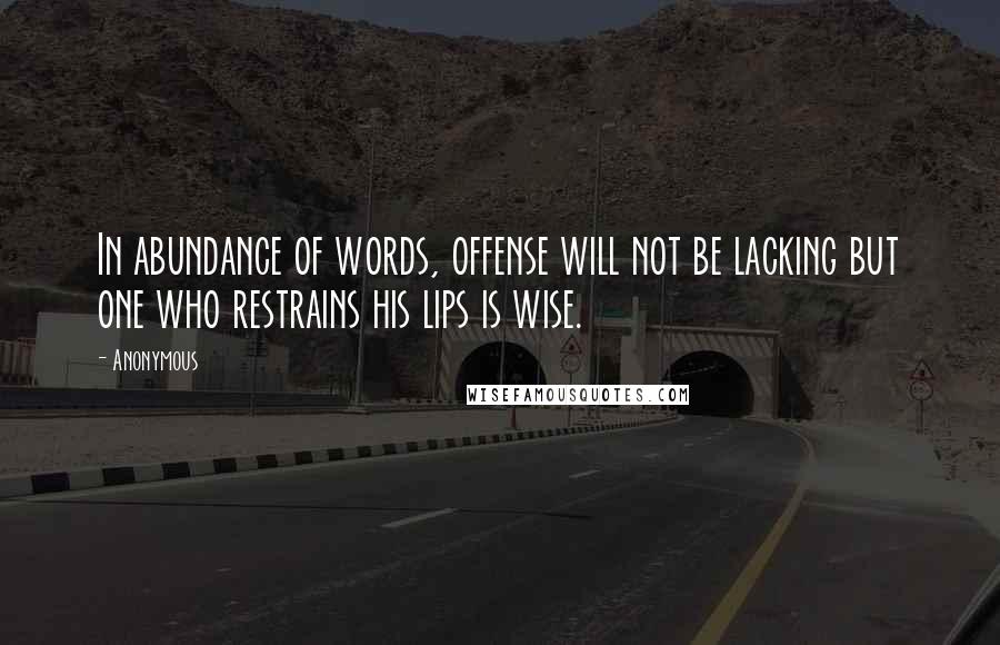 Anonymous Quotes: In abundance of words, offense will not be lacking but one who restrains his lips is wise.