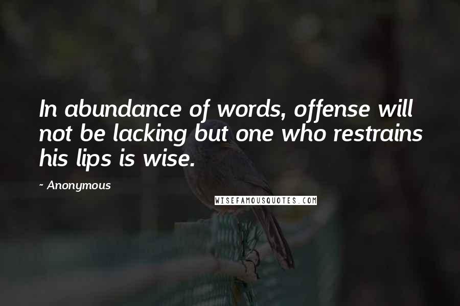 Anonymous Quotes: In abundance of words, offense will not be lacking but one who restrains his lips is wise.