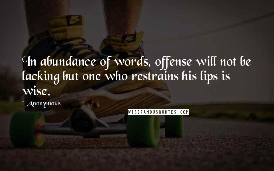 Anonymous Quotes: In abundance of words, offense will not be lacking but one who restrains his lips is wise.