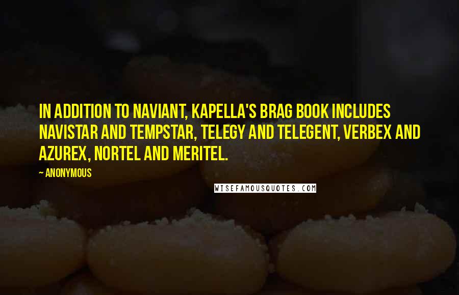 Anonymous Quotes: In addition to Naviant, Kapella's brag book includes Navistar and Tempstar, Telegy and Telegent, Verbex and Azurex, Nortel and Meritel.