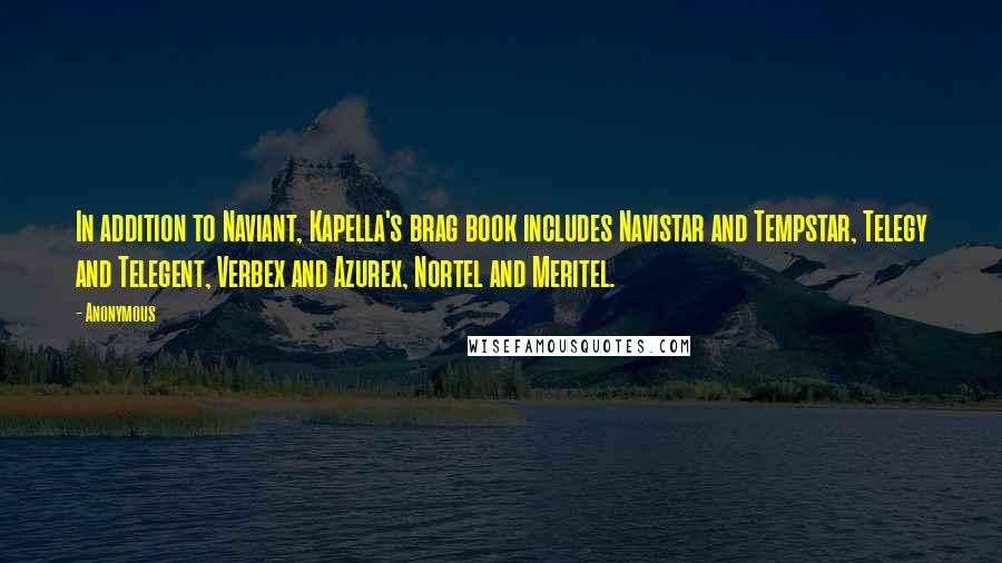 Anonymous Quotes: In addition to Naviant, Kapella's brag book includes Navistar and Tempstar, Telegy and Telegent, Verbex and Azurex, Nortel and Meritel.