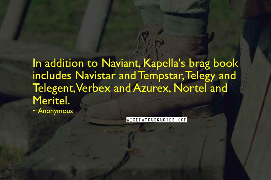 Anonymous Quotes: In addition to Naviant, Kapella's brag book includes Navistar and Tempstar, Telegy and Telegent, Verbex and Azurex, Nortel and Meritel.