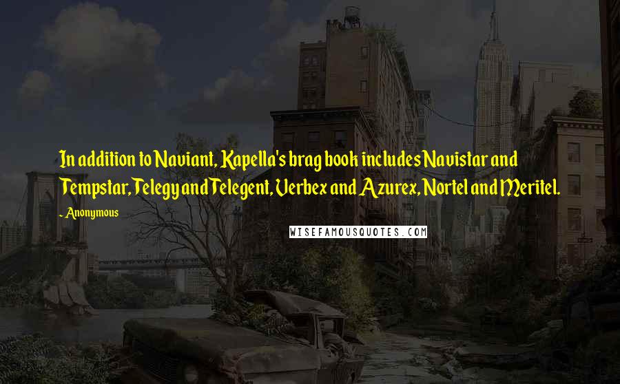 Anonymous Quotes: In addition to Naviant, Kapella's brag book includes Navistar and Tempstar, Telegy and Telegent, Verbex and Azurex, Nortel and Meritel.