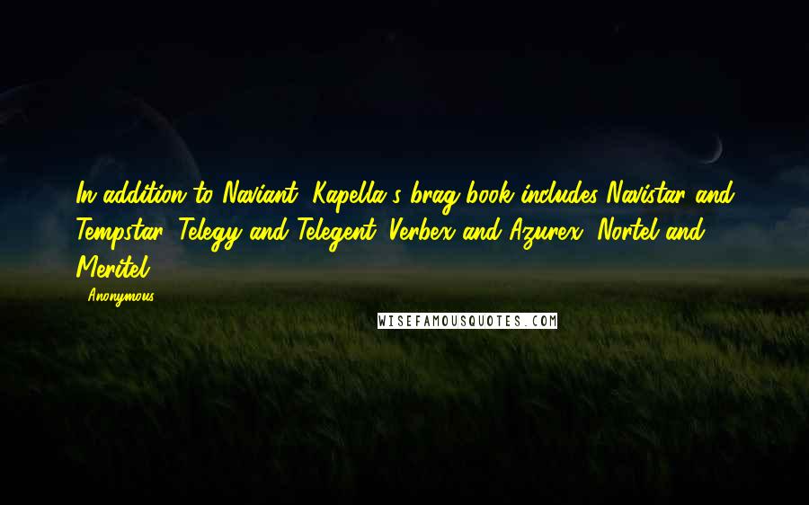 Anonymous Quotes: In addition to Naviant, Kapella's brag book includes Navistar and Tempstar, Telegy and Telegent, Verbex and Azurex, Nortel and Meritel.