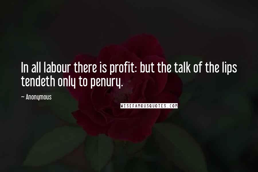 Anonymous Quotes: In all labour there is profit: but the talk of the lips tendeth only to penury.