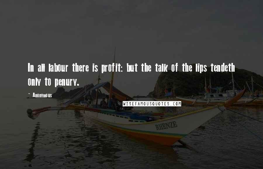 Anonymous Quotes: In all labour there is profit: but the talk of the lips tendeth only to penury.