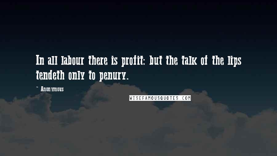 Anonymous Quotes: In all labour there is profit: but the talk of the lips tendeth only to penury.