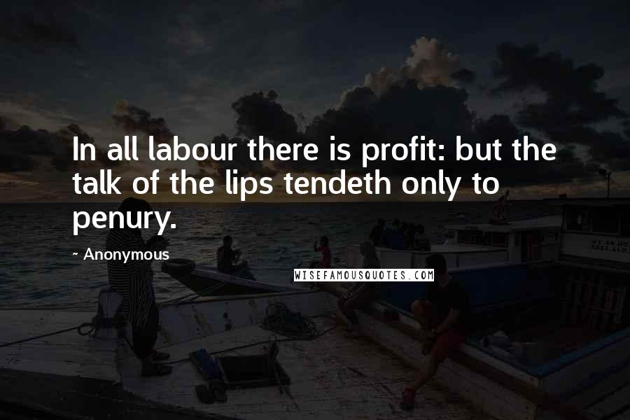 Anonymous Quotes: In all labour there is profit: but the talk of the lips tendeth only to penury.