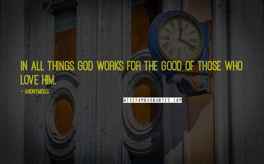 Anonymous Quotes: In all things God works for the good of those who love Him.