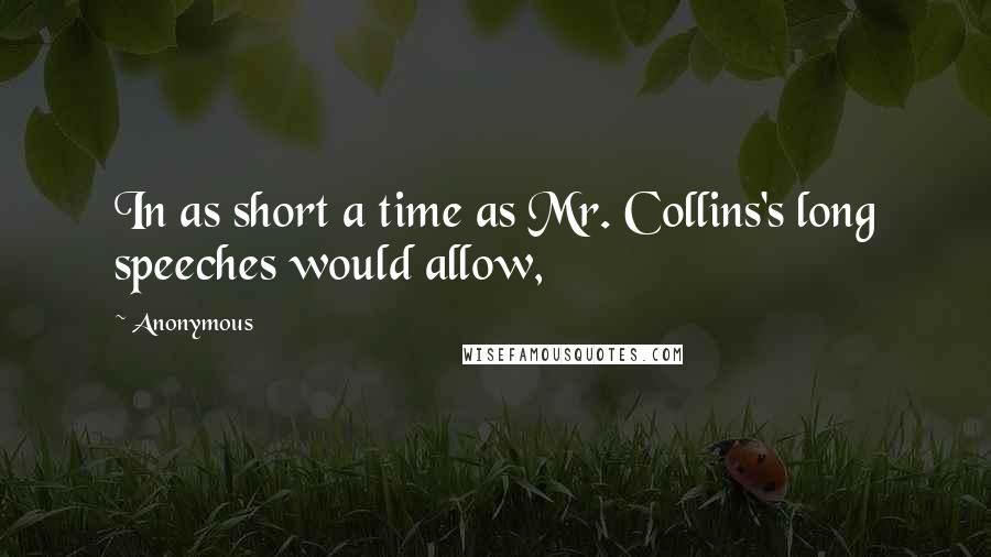 Anonymous Quotes: In as short a time as Mr. Collins's long speeches would allow,