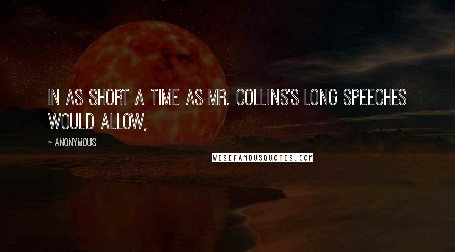 Anonymous Quotes: In as short a time as Mr. Collins's long speeches would allow,