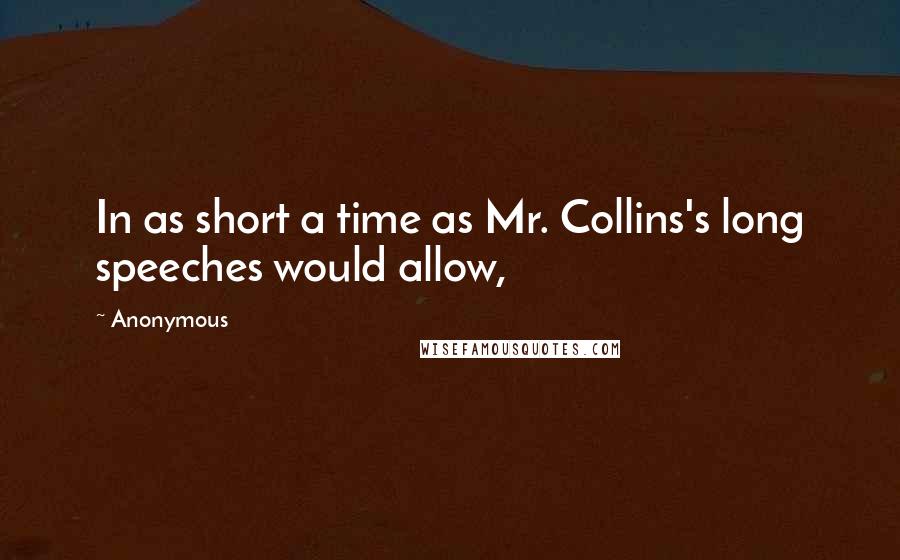 Anonymous Quotes: In as short a time as Mr. Collins's long speeches would allow,