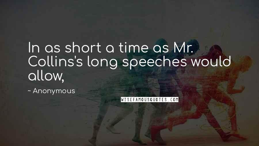 Anonymous Quotes: In as short a time as Mr. Collins's long speeches would allow,