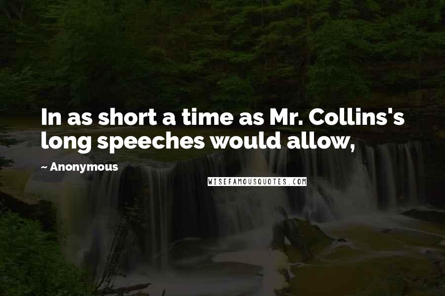 Anonymous Quotes: In as short a time as Mr. Collins's long speeches would allow,