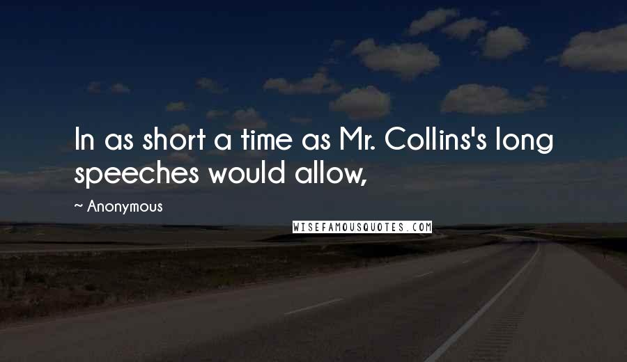 Anonymous Quotes: In as short a time as Mr. Collins's long speeches would allow,