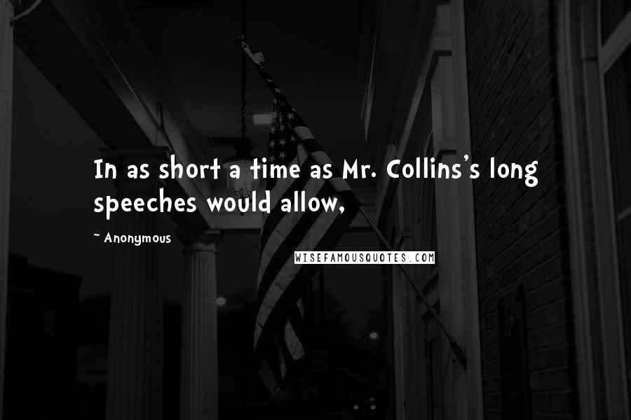 Anonymous Quotes: In as short a time as Mr. Collins's long speeches would allow,