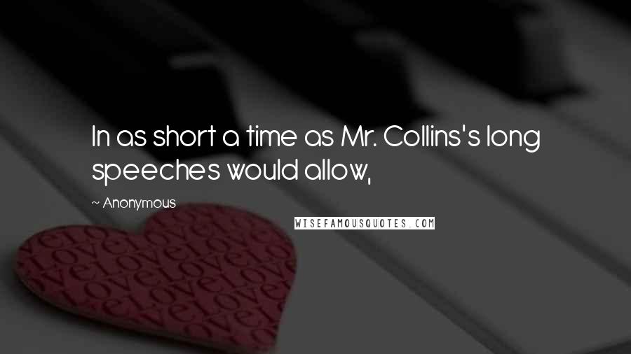 Anonymous Quotes: In as short a time as Mr. Collins's long speeches would allow,