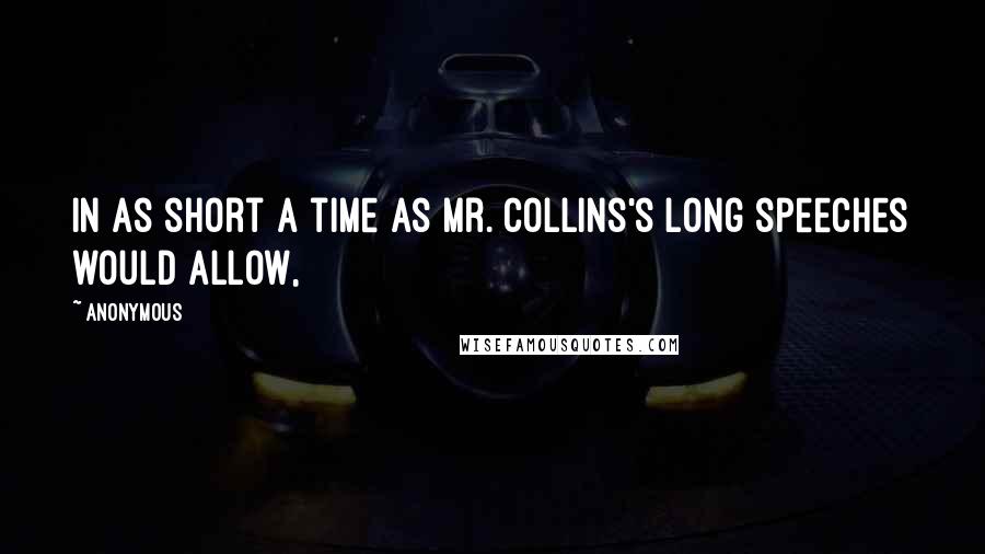 Anonymous Quotes: In as short a time as Mr. Collins's long speeches would allow,