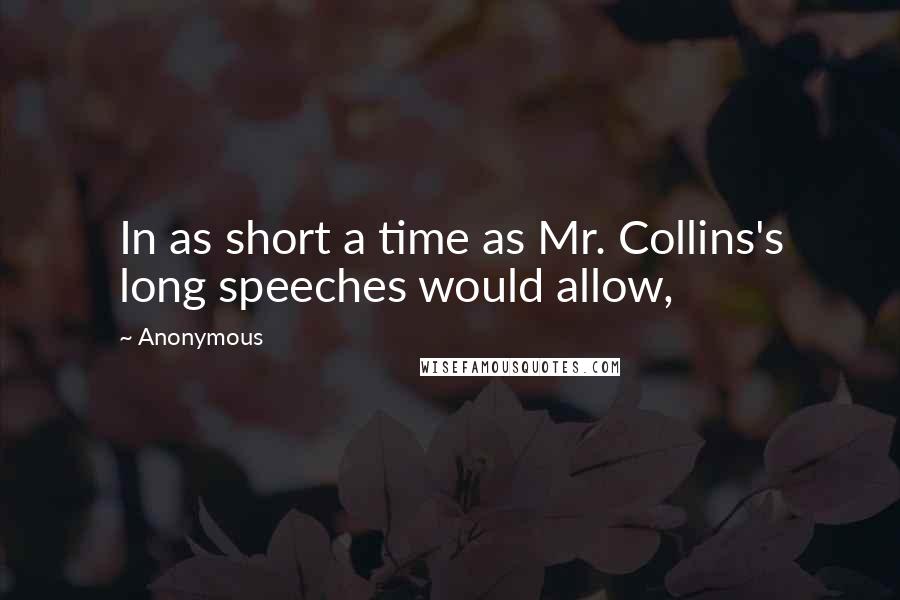 Anonymous Quotes: In as short a time as Mr. Collins's long speeches would allow,