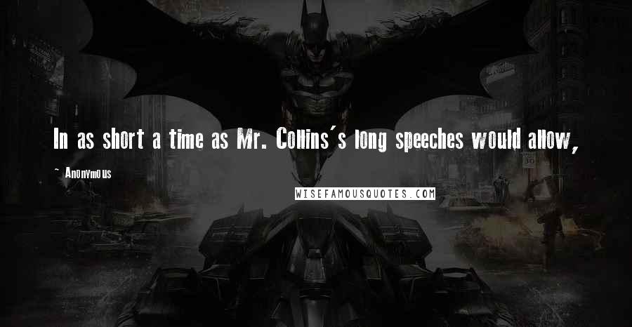 Anonymous Quotes: In as short a time as Mr. Collins's long speeches would allow,