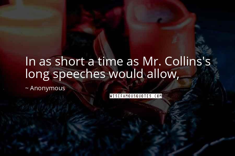 Anonymous Quotes: In as short a time as Mr. Collins's long speeches would allow,