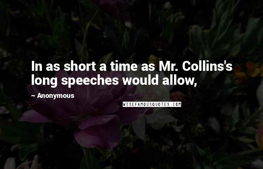 Anonymous Quotes: In as short a time as Mr. Collins's long speeches would allow,