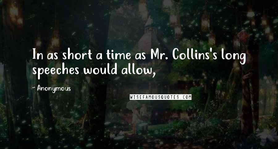 Anonymous Quotes: In as short a time as Mr. Collins's long speeches would allow,